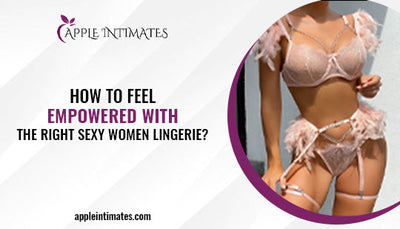 How to Feel Empowered with the Right Sexy Women Lingerie?
