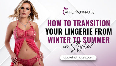 How to Transition Your Lingerie from Winter to Summer in Style?